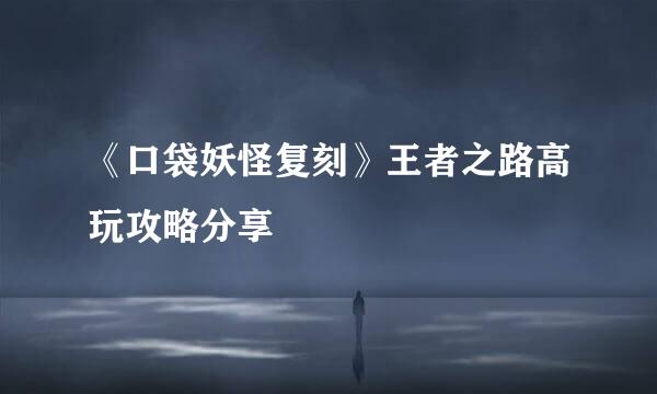 《口袋妖怪复刻》王者之路高玩攻略分享
