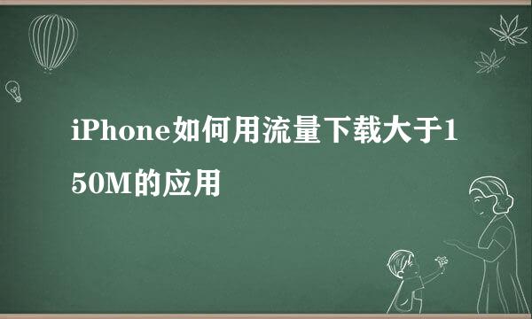 iPhone如何用流量下载大于150M的应用