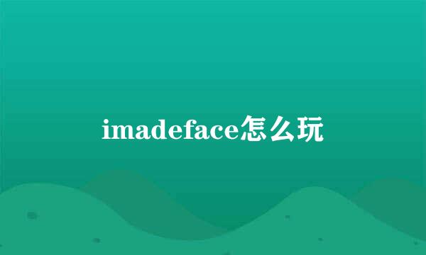 imadeface怎么玩
