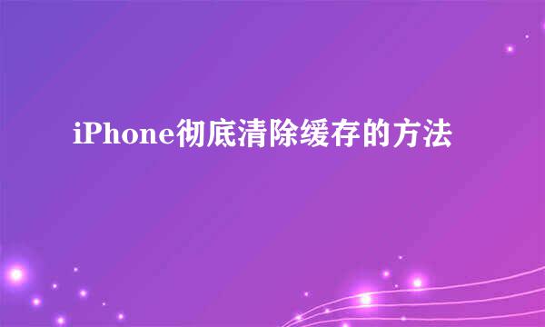 iPhone彻底清除缓存的方法