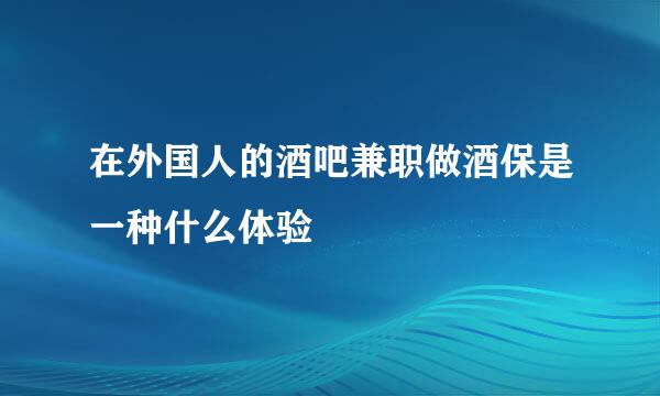 在外国人的酒吧兼职做酒保是一种什么体验