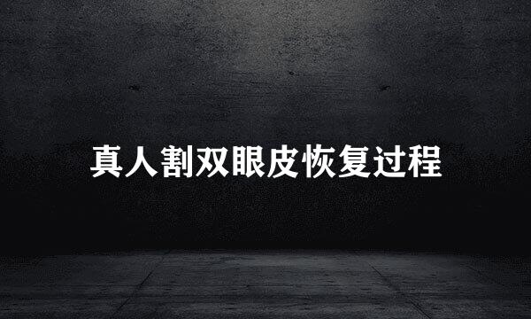 真人割双眼皮恢复过程