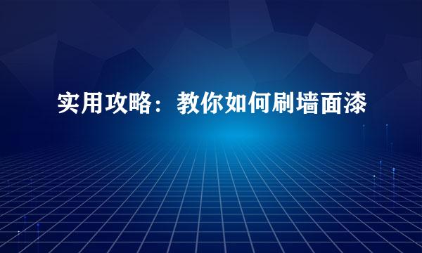 实用攻略：教你如何刷墙面漆