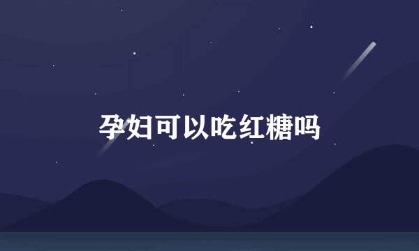 孕妇可以吃红糖吗