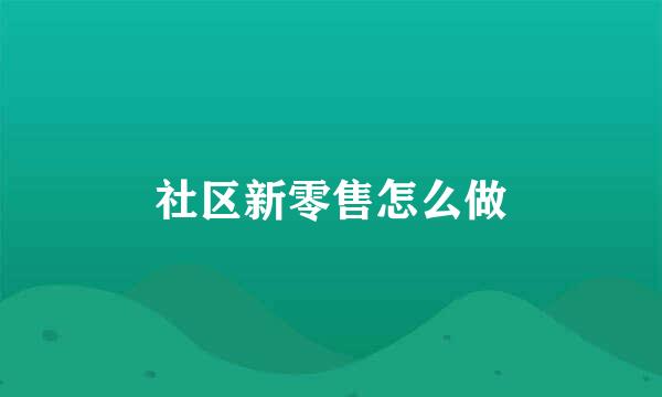 社区新零售怎么做