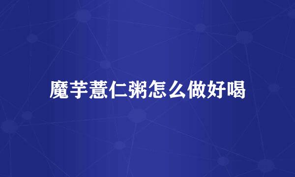 魔芋薏仁粥怎么做好喝