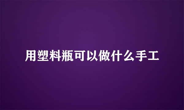 用塑料瓶可以做什么手工