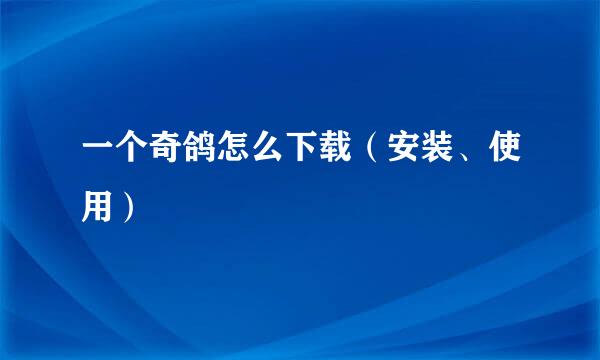 一个奇鸽怎么下载（安装、使用）