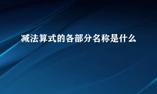 减法算式的各部分名称是什么
