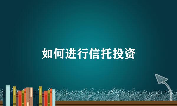 如何进行信托投资