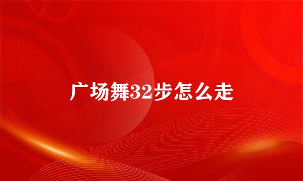 广场舞32步怎么走