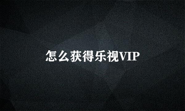 怎么获得乐视VIP