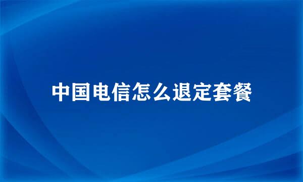 中国电信怎么退定套餐