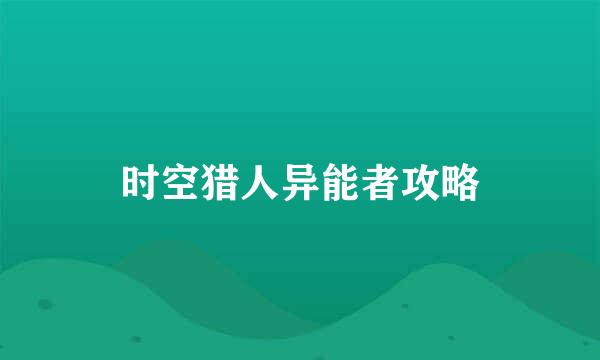 时空猎人异能者攻略