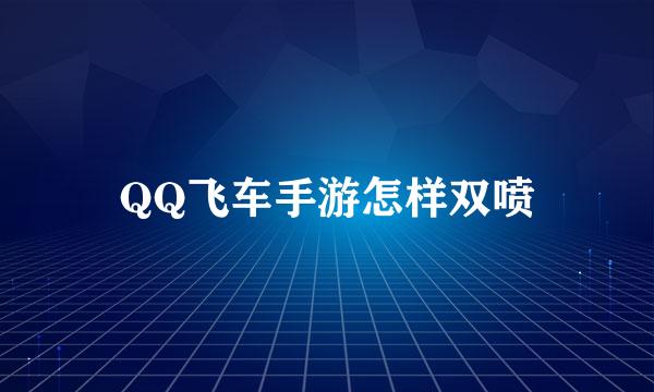 QQ飞车手游怎样双喷