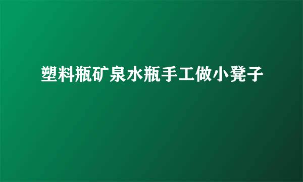 塑料瓶矿泉水瓶手工做小凳子