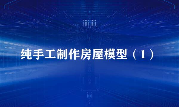 纯手工制作房屋模型（1）