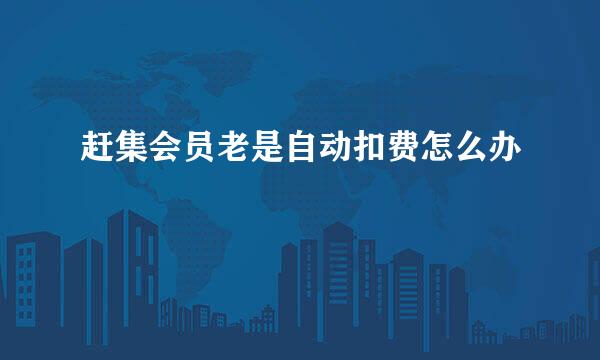 赶集会员老是自动扣费怎么办