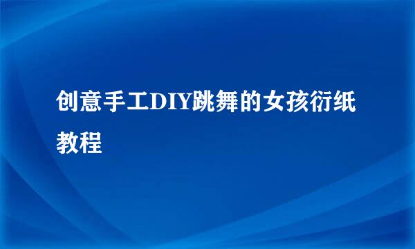 创意手工DIY跳舞的女孩衍纸教程