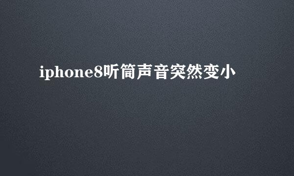iphone8听筒声音突然变小