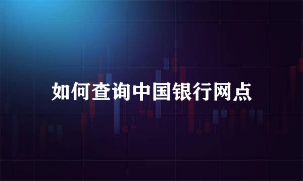 如何查询中国银行网点