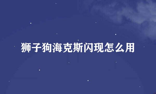 狮子狗海克斯闪现怎么用