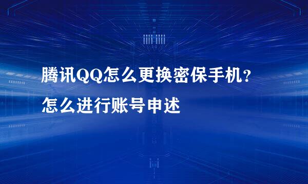 腾讯QQ怎么更换密保手机？怎么进行账号申述