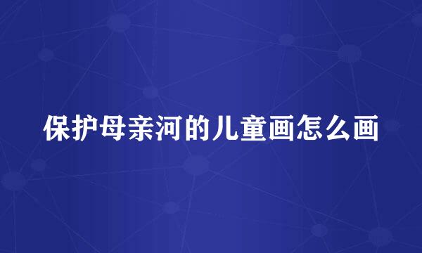 保护母亲河的儿童画怎么画