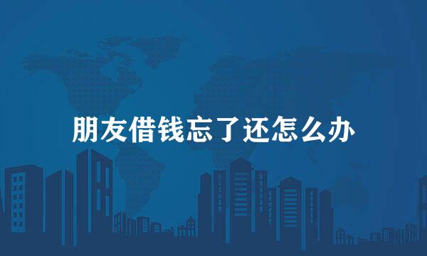 朋友借钱忘了还怎么办