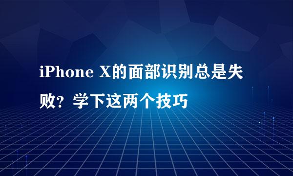iPhone X的面部识别总是失败？学下这两个技巧