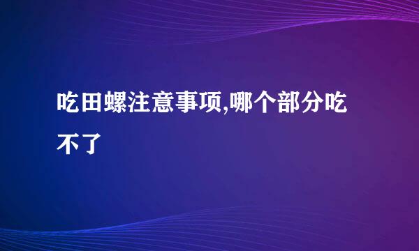 吃田螺注意事项,哪个部分吃不了
