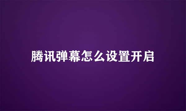 腾讯弹幕怎么设置开启