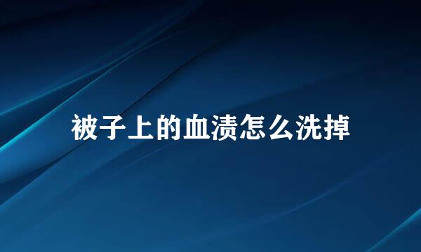 被子上的血渍怎么洗掉