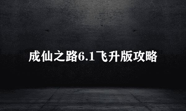 成仙之路6.1飞升版攻略