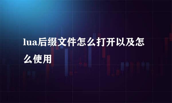 lua后缀文件怎么打开以及怎么使用