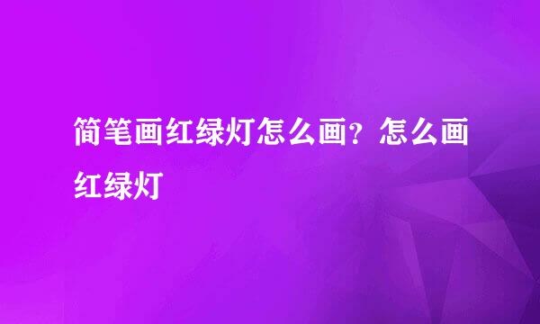 简笔画红绿灯怎么画？怎么画红绿灯
