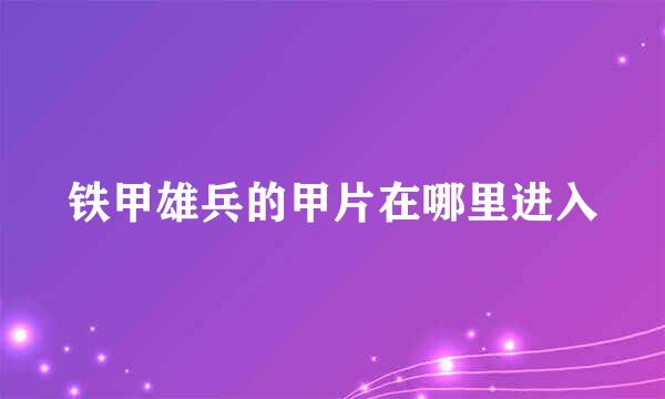 铁甲雄兵的甲片在哪里进入