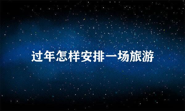 过年怎样安排一场旅游