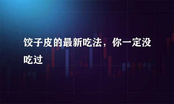 饺子皮的最新吃法，你一定没吃过