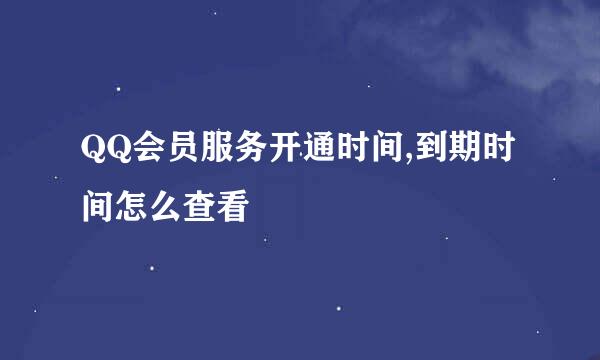 QQ会员服务开通时间,到期时间怎么查看