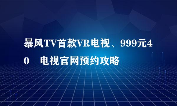 暴风TV首款VR电视、999元40吋电视官网预约攻略