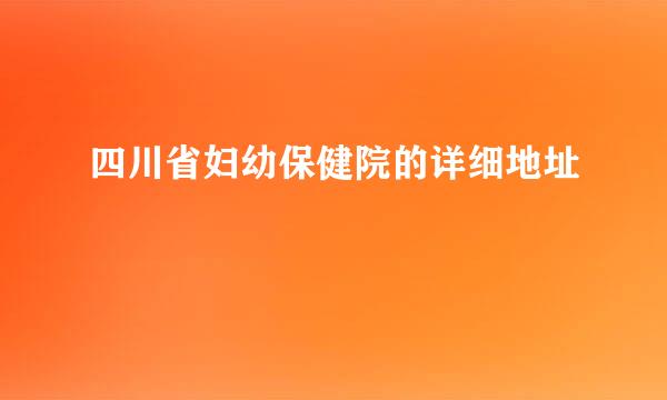 四川省妇幼保健院的详细地址