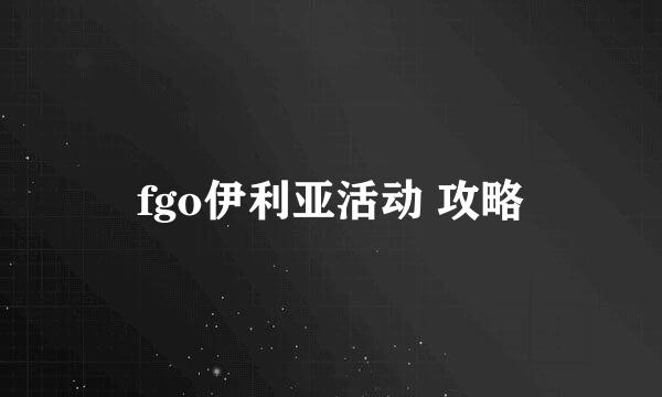 fgo伊利亚活动 攻略