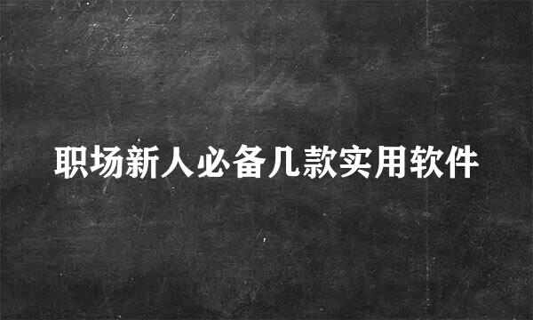 职场新人必备几款实用软件