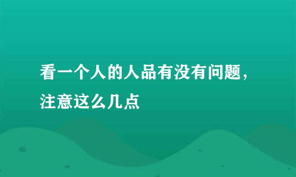 看一个人的人品有没有问题，注意这么几点