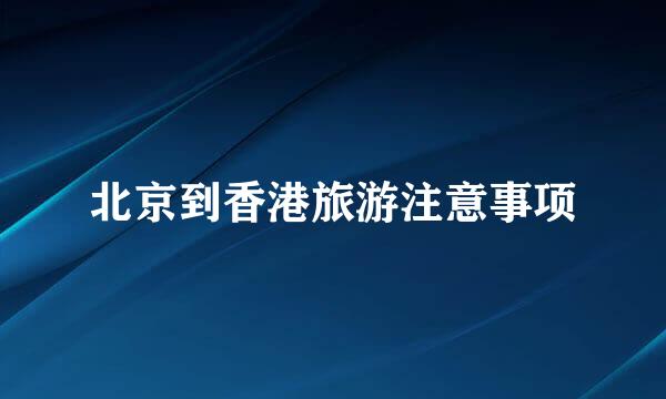 北京到香港旅游注意事项