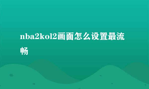 nba2kol2画面怎么设置最流畅