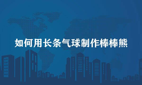 如何用长条气球制作棒棒熊