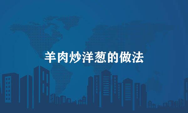 羊肉炒洋葱的做法