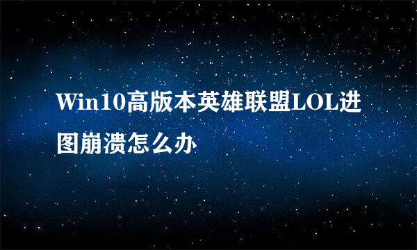 Win10高版本英雄联盟LOL进图崩溃怎么办